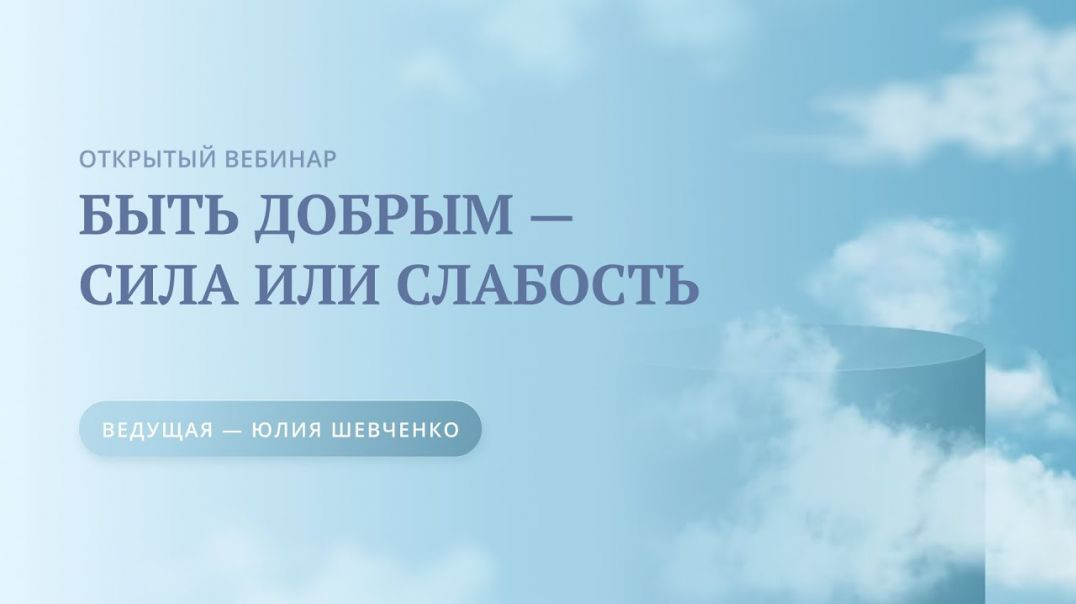 Открытый вебинар «Быть добрым — сила или слабость» с Юлией Шевченко